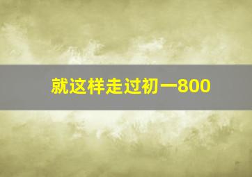 就这样走过初一800