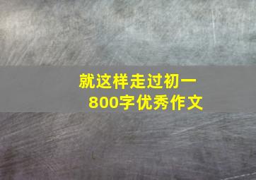 就这样走过初一800字优秀作文