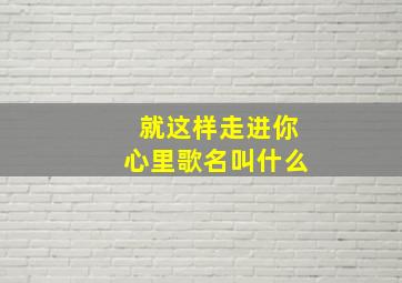 就这样走进你心里歌名叫什么