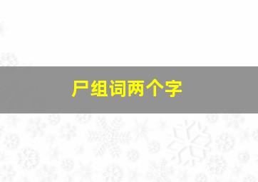 尸组词两个字