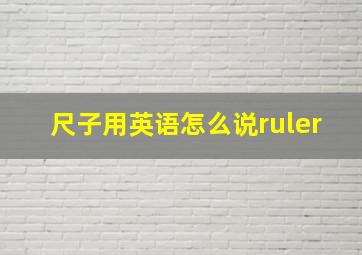 尺子用英语怎么说ruler