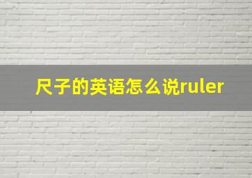 尺子的英语怎么说ruler