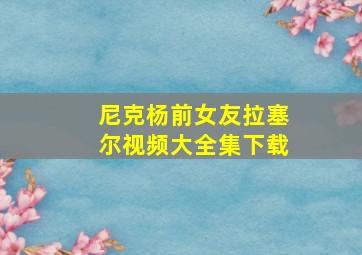 尼克杨前女友拉塞尔视频大全集下载