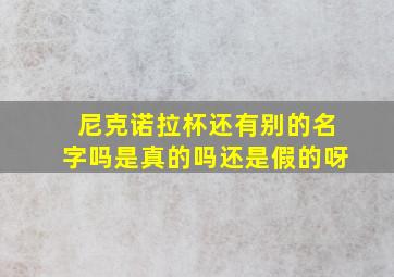 尼克诺拉杯还有别的名字吗是真的吗还是假的呀