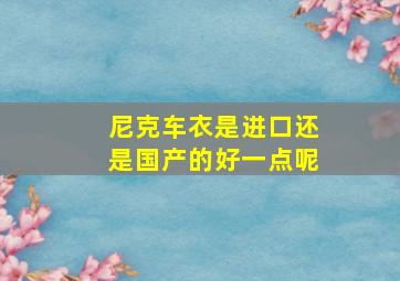 尼克车衣是进口还是国产的好一点呢