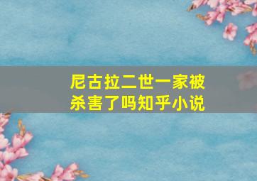 尼古拉二世一家被杀害了吗知乎小说