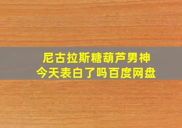 尼古拉斯糖葫芦男神今天表白了吗百度网盘