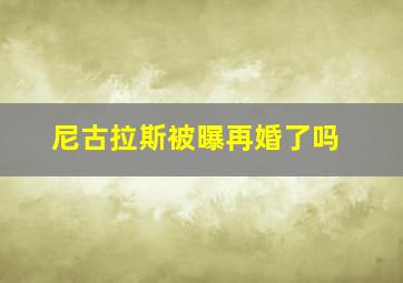 尼古拉斯被曝再婚了吗