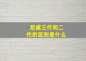 尼威三代和二代的区别是什么