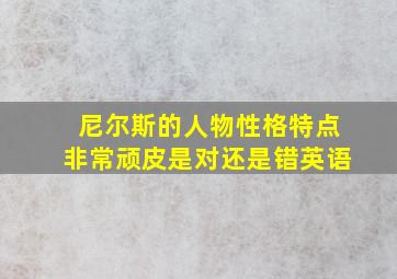 尼尔斯的人物性格特点非常顽皮是对还是错英语