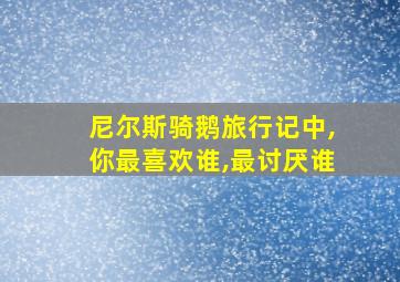 尼尔斯骑鹅旅行记中,你最喜欢谁,最讨厌谁