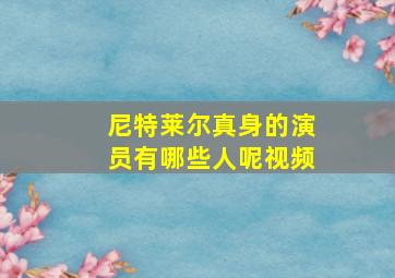 尼特莱尔真身的演员有哪些人呢视频