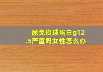 尿免疫球蛋白g12.5严重吗女性怎么办