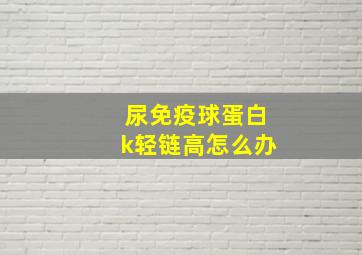 尿免疫球蛋白k轻链高怎么办