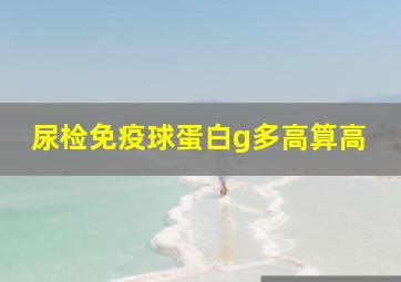 尿检免疫球蛋白g多高算高