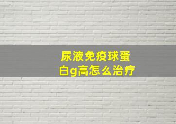 尿液免疫球蛋白g高怎么治疗