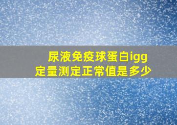 尿液免疫球蛋白igg定量测定正常值是多少