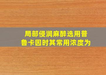 局部侵润麻醉选用普鲁卡因时其常用浓度为