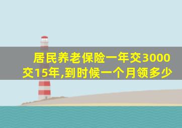 居民养老保险一年交3000交15年,到时候一个月领多少