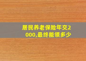 居民养老保险年交2000,最终能领多少