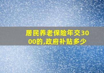 居民养老保险年交3000的,政府补贴多少