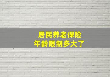 居民养老保险年龄限制多大了