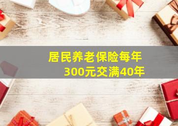 居民养老保险每年300元交满40年