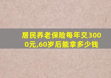 居民养老保险每年交3000元,60岁后能拿多少钱