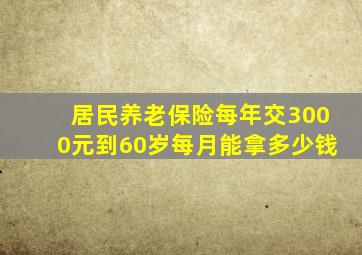 居民养老保险每年交3000元到60岁每月能拿多少钱