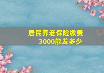 居民养老保险缴费3000能发多少