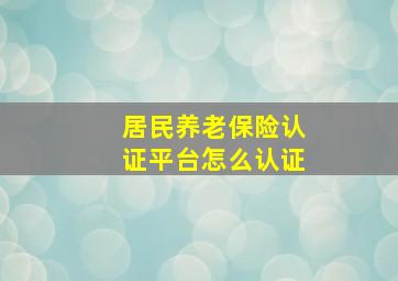 居民养老保险认证平台怎么认证