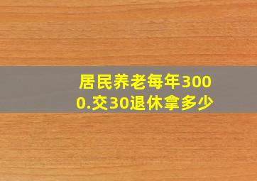 居民养老每年3000.交30退休拿多少