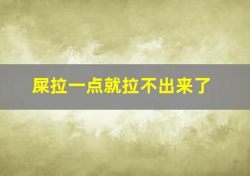 屎拉一点就拉不出来了