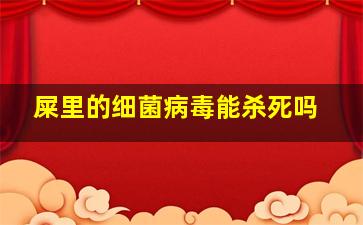 屎里的细菌病毒能杀死吗