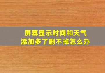 屏幕显示时间和天气添加多了删不掉怎么办