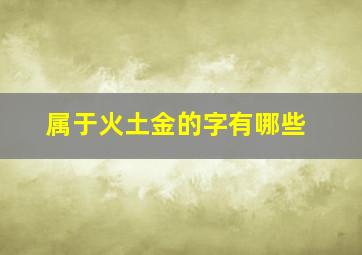 属于火土金的字有哪些