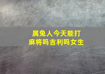 属兔人今天能打麻将吗吉利吗女生