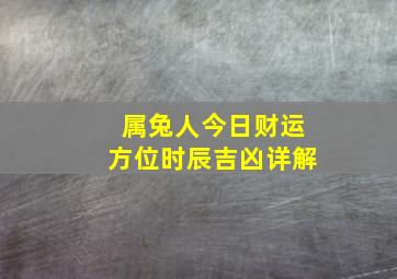 属兔人今日财运方位时辰吉凶详解