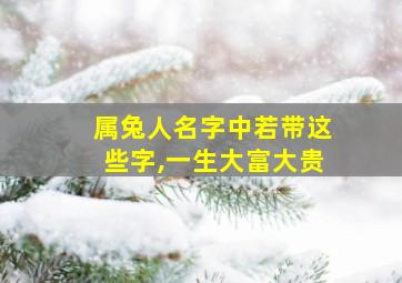 属兔人名字中若带这些字,一生大富大贵