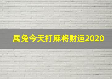 属兔今天打麻将财运2020