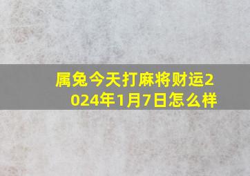 属兔今天打麻将财运2024年1月7日怎么样