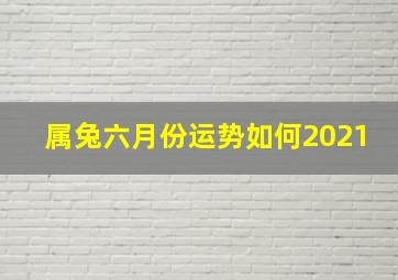 属兔六月份运势如何2021