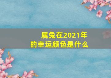 属兔在2021年的幸运颜色是什么