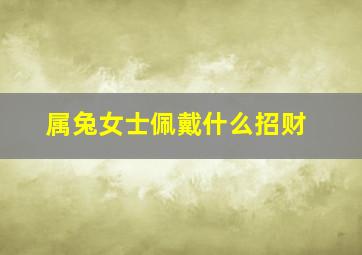 属兔女士佩戴什么招财