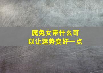 属兔女带什么可以让运势变好一点