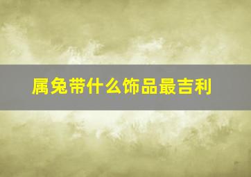 属兔带什么饰品最吉利