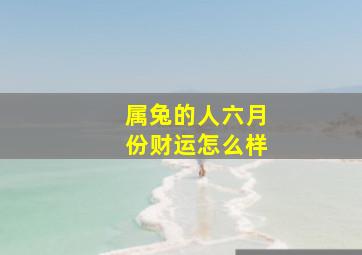 属兔的人六月份财运怎么样