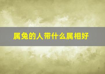 属兔的人带什么属相好