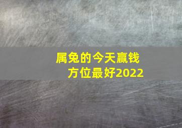 属兔的今天赢钱方位最好2022