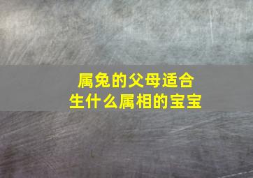 属兔的父母适合生什么属相的宝宝